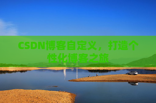 CSDN博客自定义，打造个性化博客之旅